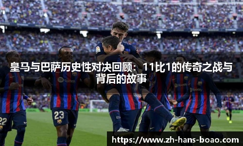 皇马与巴萨历史性对决回顾：11比1的传奇之战与背后的故事