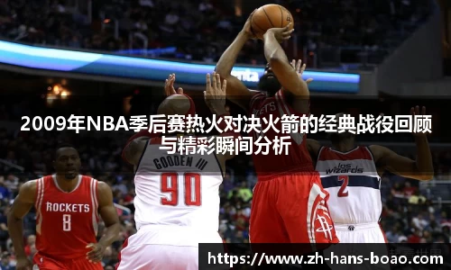 2009年NBA季后赛热火对决火箭的经典战役回顾与精彩瞬间分析