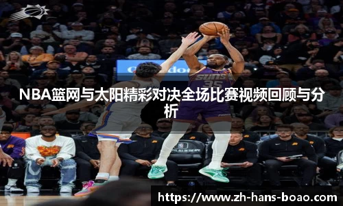 NBA篮网与太阳精彩对决全场比赛视频回顾与分析